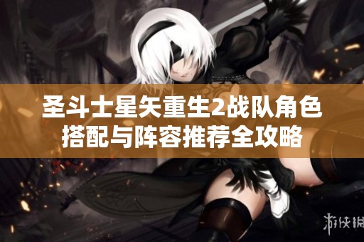圣斗士星矢重生2战队角色搭配与阵容推荐全攻略