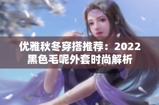 优雅秋冬穿搭推荐：2022黑色毛呢外套时尚解析