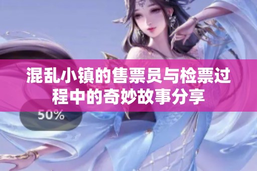 混乱小镇的售票员与检票过程中的奇妙故事分享