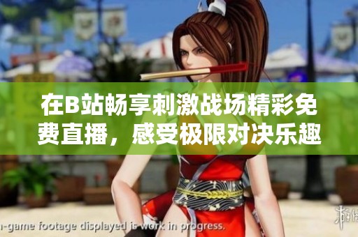 在B站畅享刺激战场精彩免费直播，感受极限对决乐趣