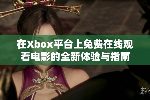 在Xbox平台上免费在线观看电影的全新体验与指南