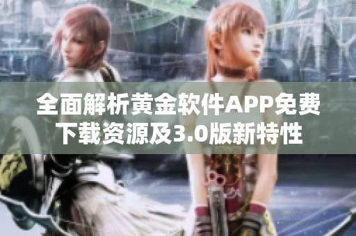 全面解析黄金软件APP免费下载资源及3.0版新特性
