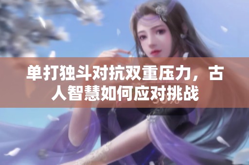 单打独斗对抗双重压力，古人智慧如何应对挑战