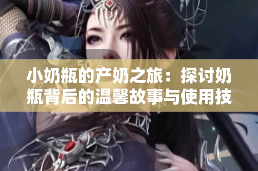 小奶瓶的产奶之旅：探讨奶瓶背后的温馨故事与使用技巧