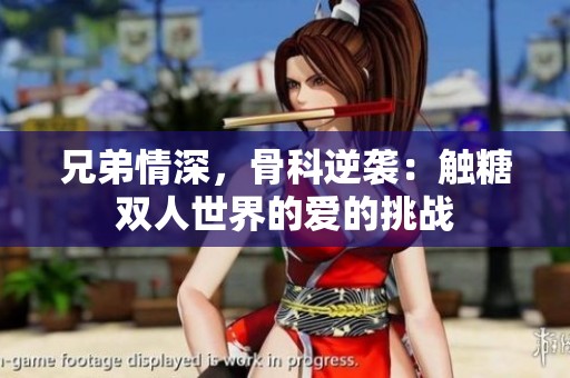 兄弟情深，骨科逆袭：触糖双人世界的爱的挑战