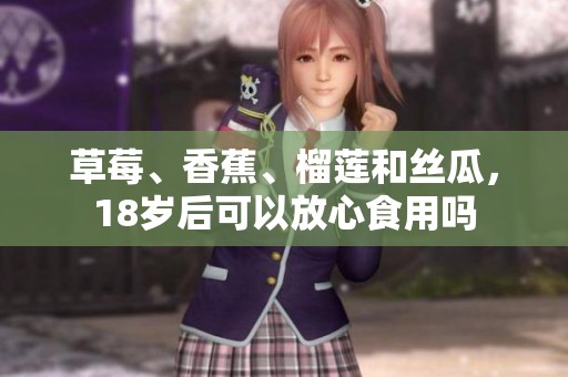 草莓、香蕉、榴莲和丝瓜，18岁后可以放心食用吗