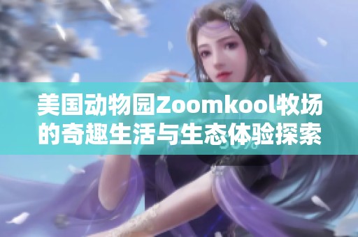 美国动物园Zoomkool牧场的奇趣生活与生态体验探索