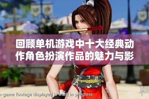 回顾单机游戏中十大经典动作角色扮演作品的魅力与影响力