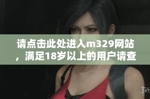 请点击此处进入m329网站，满足18岁以上的用户请查看