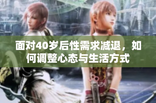 面对40岁后性需求减退，如何调整心态与生活方式