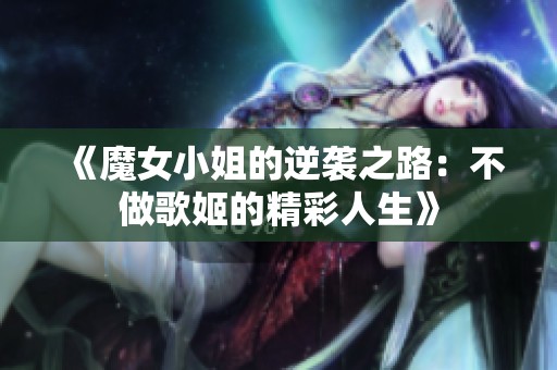 《魔女小姐的逆袭之路：不做歌姬的精彩人生》