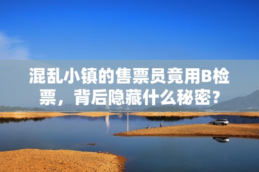 混乱小镇的售票员竟用B检票，背后隐藏什么秘密？