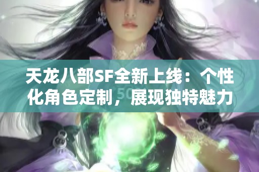 天龙八部SF全新上线：个性化角色定制，展现独特魅力！
