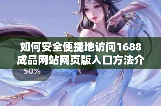 如何安全便捷地访问1688成品网站网页版入口方法介绍