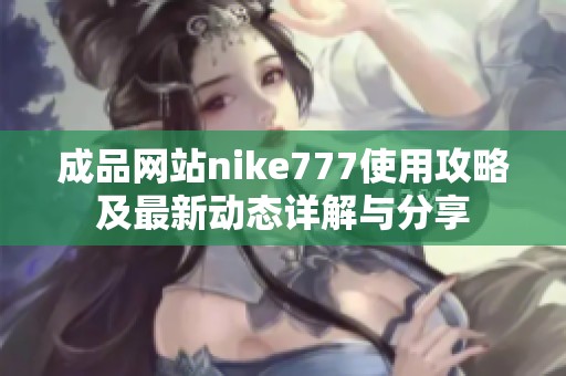 成品网站nike777使用攻略及最新动态详解与分享