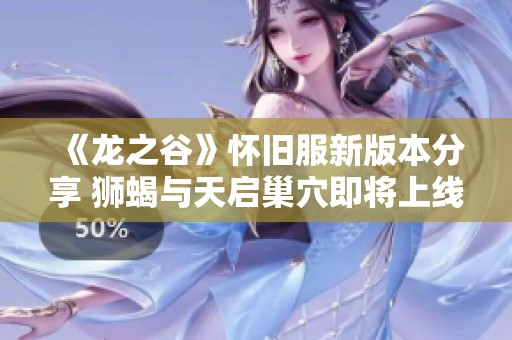 《龙之谷》怀旧服新版本分享 狮蝎与天启巢穴即将上线