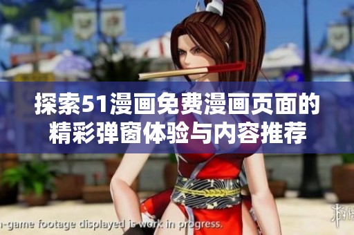探索51漫画免费漫画页面的精彩弹窗体验与内容推荐