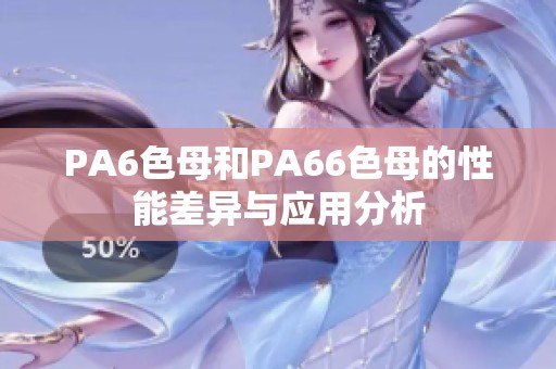 PA6色母和PA66色母的性能差异与应用分析