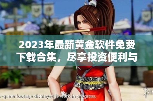 2023年最新黄金软件免费下载合集，尽享投资便利与乐趣