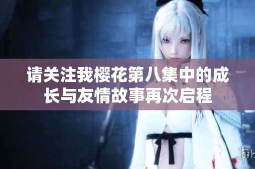 请关注我樱花第八集中的成长与友情故事再次启程