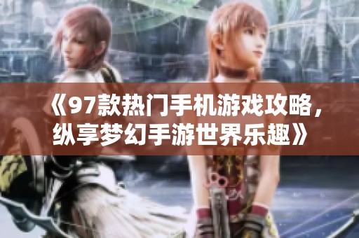 《97款热门手机游戏攻略，纵享梦幻手游世界乐趣》