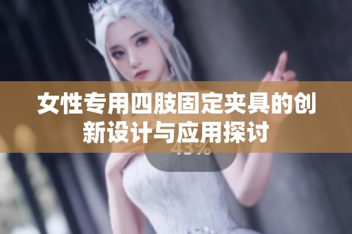 女性专用四肢固定夹具的创新设计与应用探讨