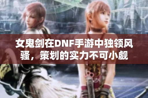女鬼剑在DNF手游中独领风骚，策划的实力不可小觑