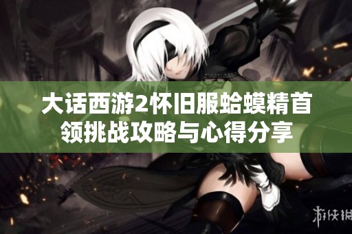大话西游2怀旧服蛤蟆精首领挑战攻略与心得分享
