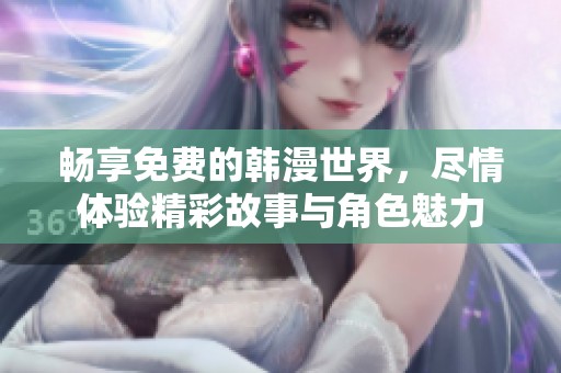 畅享免费的韩漫世界，尽情体验精彩故事与角色魅力