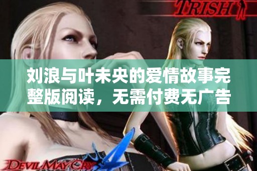 刘浪与叶未央的爱情故事完整版阅读，无需付费无广告干扰