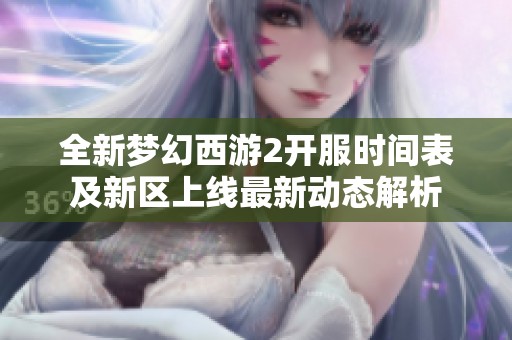 全新梦幻西游2开服时间表及新区上线最新动态解析