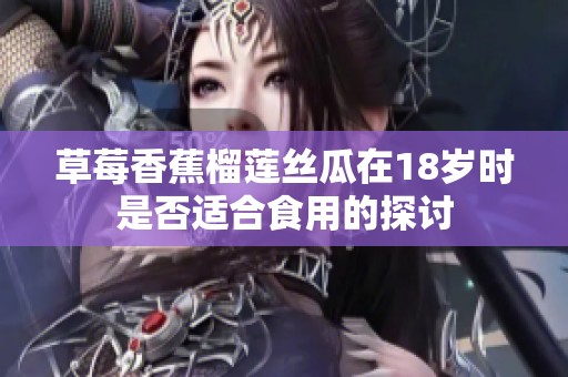 草莓香蕉榴莲丝瓜在18岁时是否适合食用的探讨