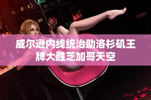 威尔逊内线统治助洛杉矶王牌大胜芝加哥天空