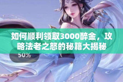 如何顺利领取3000醉金，攻略法老之怒的秘籍大揭秘