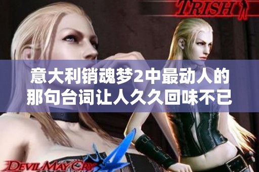 意大利销魂梦2中最动人的那句台词让人久久回味不已
