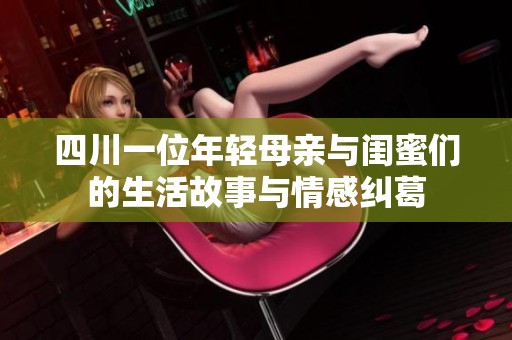 四川一位年轻母亲与闺蜜们的生活故事与情感纠葛