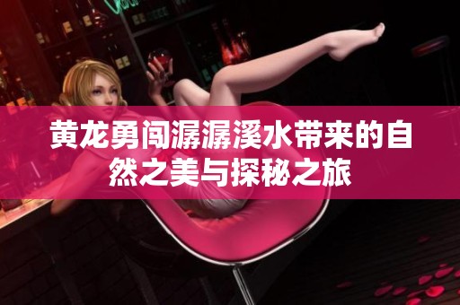 黄龙勇闯潺潺溪水带来的自然之美与探秘之旅