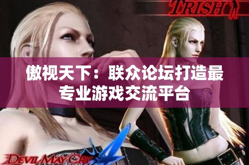 傲视天下：联众论坛打造最专业游戏交流平台