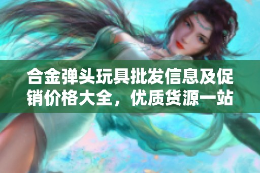 合金弹头玩具批发信息及促销价格大全，优质货源一站式采购