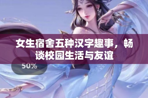 女生宿舍五种汉字趣事，畅谈校园生活与友谊