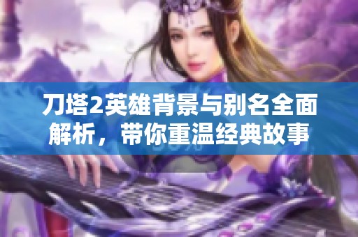 刀塔2英雄背景与别名全面解析，带你重温经典故事