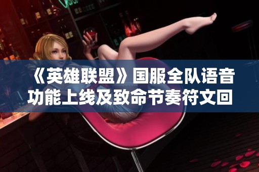 《英雄联盟》国服全队语音功能上线及致命节奏符文回归消息解析