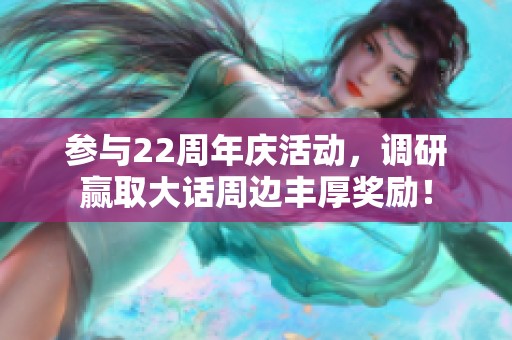 参与22周年庆活动，调研赢取大话周边丰厚奖励！