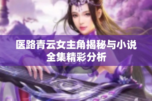 医路青云女主角揭秘与小说全集精彩分析