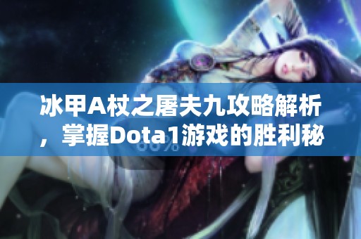 冰甲A杖之屠夫九攻略解析，掌握Dota1游戏的胜利秘诀