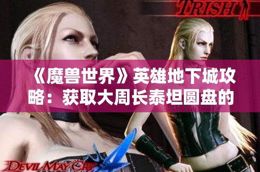 《魔兽世界》英雄地下城攻略：获取大周长泰坦圆盘的最佳方法