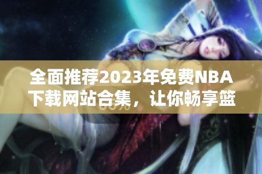 全面推荐2023年免费NBA下载网站合集，让你畅享篮球盛宴