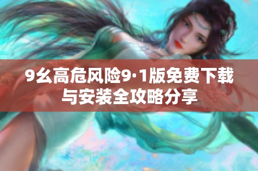 9幺高危风险9·1版免费下载与安装全攻略分享