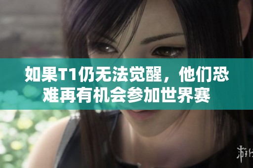 如果T1仍无法觉醒，他们恐难再有机会参加世界赛
