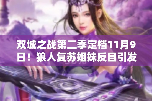 双城之战第二季定档11月9日！狼人复苏姐妹反目引发奥术的觉醒